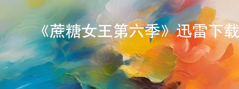 ﻿《蔗糖女王第六季》迅雷下载/在线观看-都市情感-美剧天堂 ﻿陈永绍的blog
